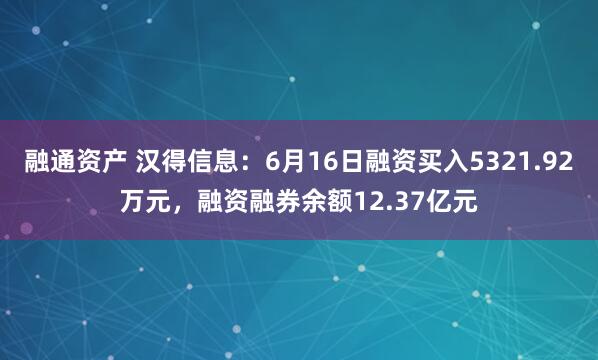 融通资产 汉得信息：6月16日融资买入5321.92万元，融资融券余额12.37亿元