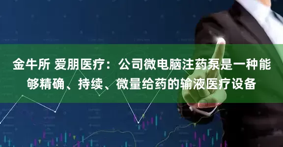 金牛所 爱朋医疗：公司微电脑注药泵是一种能够精确、持续、微量给药的输液医疗设备