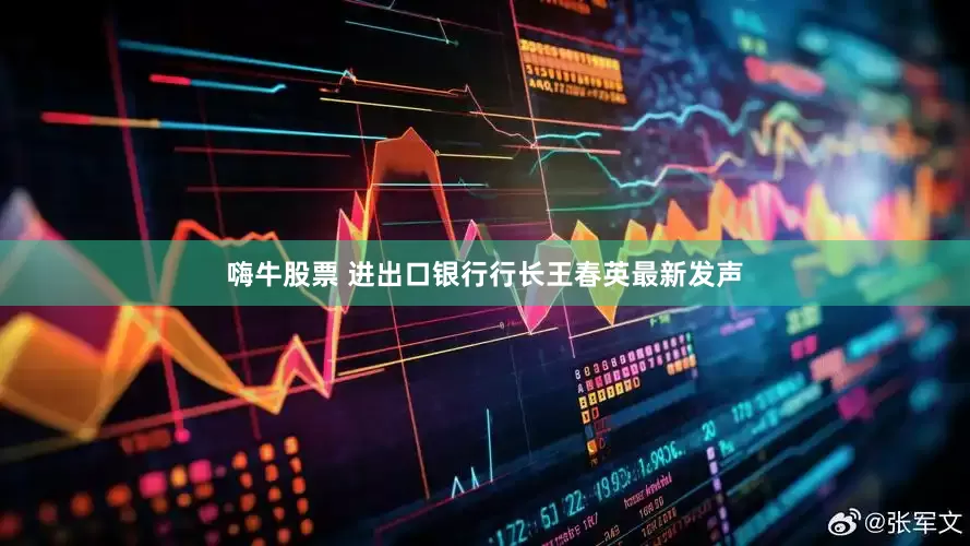 嗨牛股票 进出口银行行长王春英最新发声