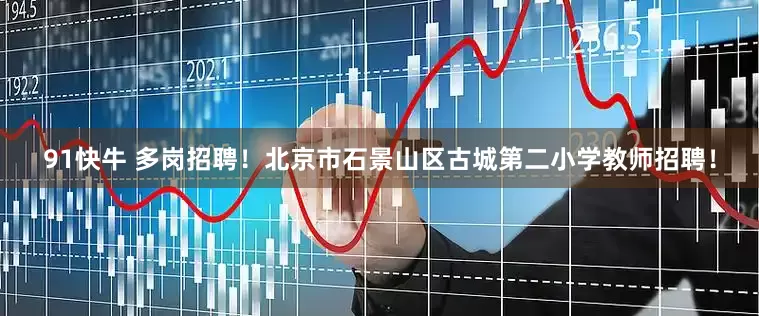 91快牛 多岗招聘！北京市石景山区古城第二小学教师招聘！