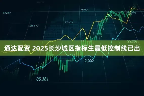 通达配资 2025长沙城区指标生最低控制线已出