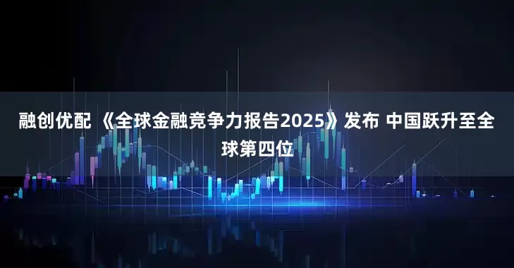 融创优配 《全球金融竞争力报告2025》发布 中国跃升至全球第四位