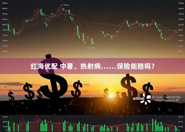 红海优配 中暑、热射病……保险能赔吗？
