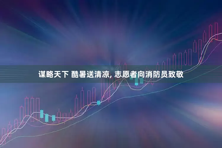 谋略天下 酷暑送清凉, 志愿者向消防员致敬
