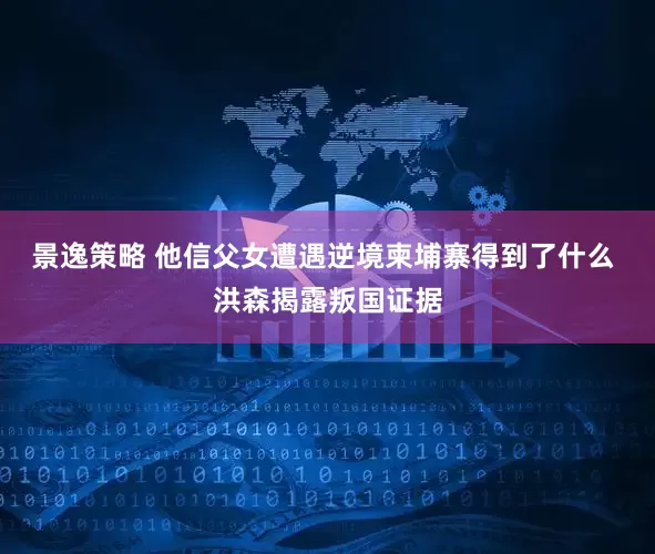景逸策略 他信父女遭遇逆境柬埔寨得到了什么 洪森揭露叛国证据