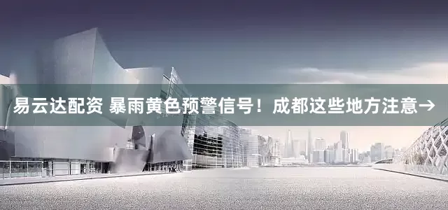 易云达配资 暴雨黄色预警信号！成都这些地方注意→