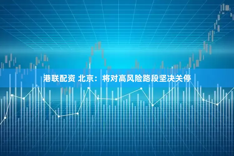 港联配资 北京：将对高风险路段坚决关停