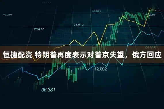 恒捷配资 特朗普再度表示对普京失望，俄方回应