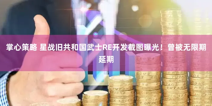 掌心策略 星战旧共和国武士RE开发截图曝光！曾被无限期延期