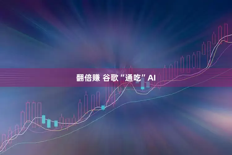 翻倍赚 谷歌“通吃”AI