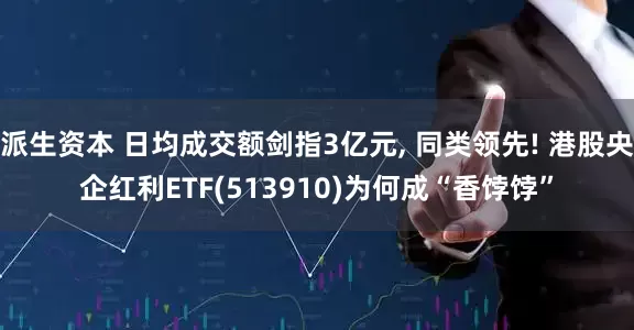 派生资本 日均成交额剑指3亿元, 同类领先! 港股央企红利ETF(513910)为何成“香饽饽”