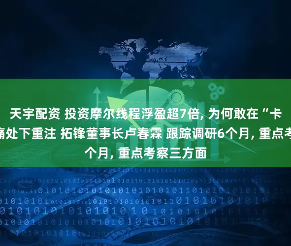 天宇配资 投资摩尔线程浮盈超7倍, 为何敢在“卡脖子”最痛处下重注 拓锋董事长卢春霖 跟踪调研6个月, 重点考察三方面
