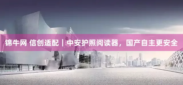 锦牛网 信创适配｜中安护照阅读器，国产自主更安全