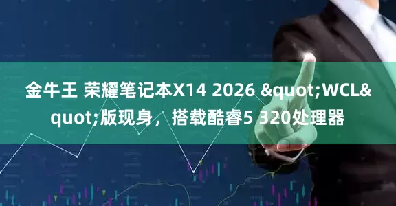 金牛王 荣耀笔记本X14 2026 "WCL"版现身，搭载酷睿5 320处理器
